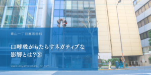 口呼吸がもたらすネガティブな影響とは？②